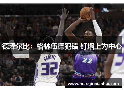 德泽尔比：格林伍德犯错 钉墙上为中心